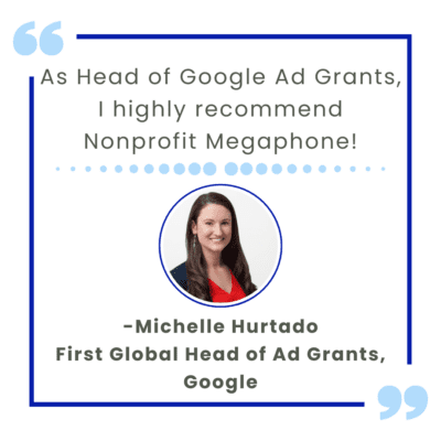 Quote from the first global head of Google Ad Grants "As Head of Google Ad Grants, I highly recommend nonprofit megaphone!"